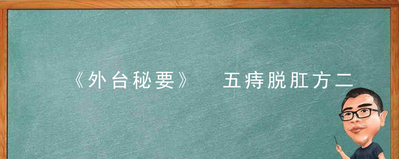 《外台秘要》 五痔脱肛方二首，外台秘要载方多少首